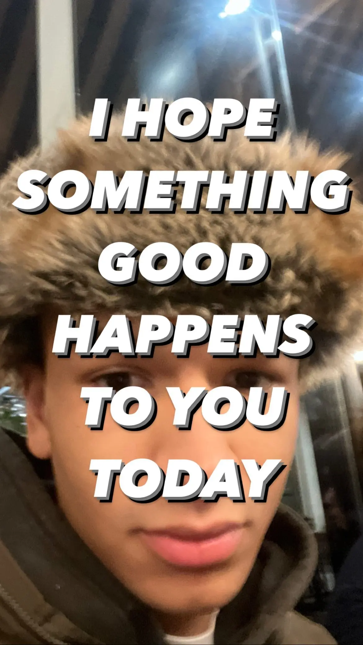 I HOPE
SOMETHING 
GOOD
HAPPENS
TO YOU
TODAY